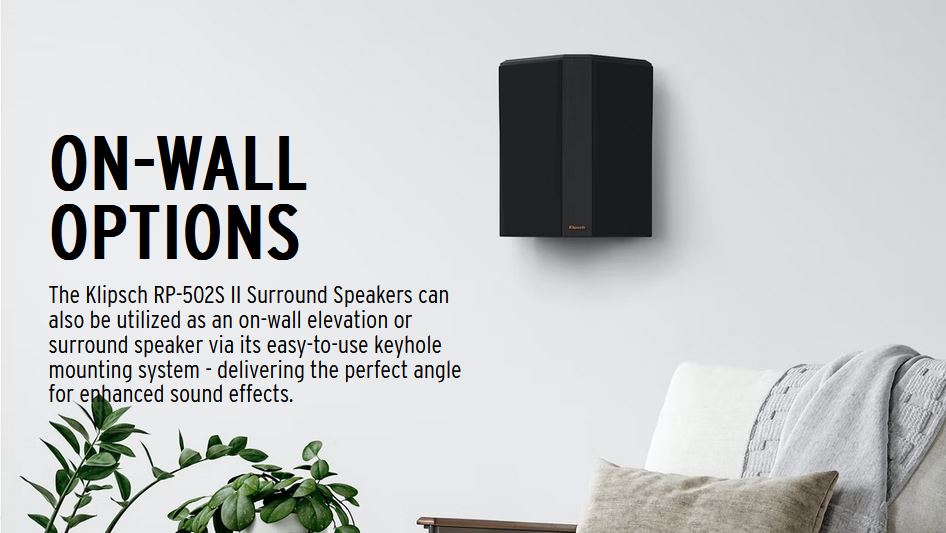 The Klipsch RP-502S II Surround Speakers can also be utilized as an on-wall elevation or surround speaker via its easy-to-use keyhole mounting system - delivering the perfect angle for enhanced sound effects.