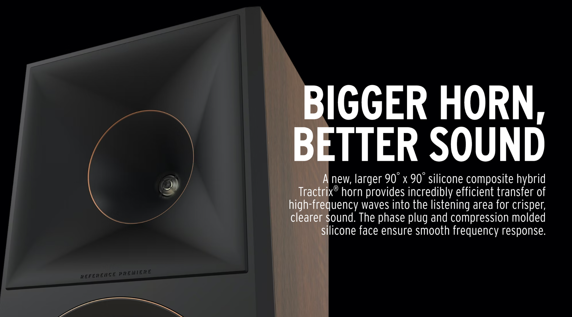 A new, larger 90° x 90° silicone composite hybrid Tractrix horn provides incredibly efficient transfer of high-frequency waves into the listening area for crisper, clearer sound. The phase plug and compression molded silicone face ensure smooth frequency response. 